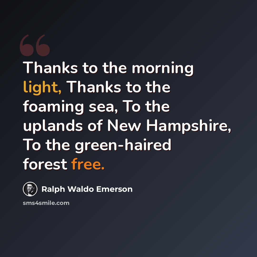 “Thanks to the morning light, Thanks to the foaming sea, To the uplands of New Hampshire, To the green-haired forest free.” quote by Ralph Waldo Emerson