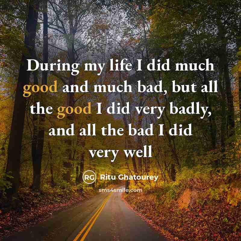 “During my life I did much good and much bad, but all the good I did very badly, and all the bad I did very well” quote by Ritu Ghatourey