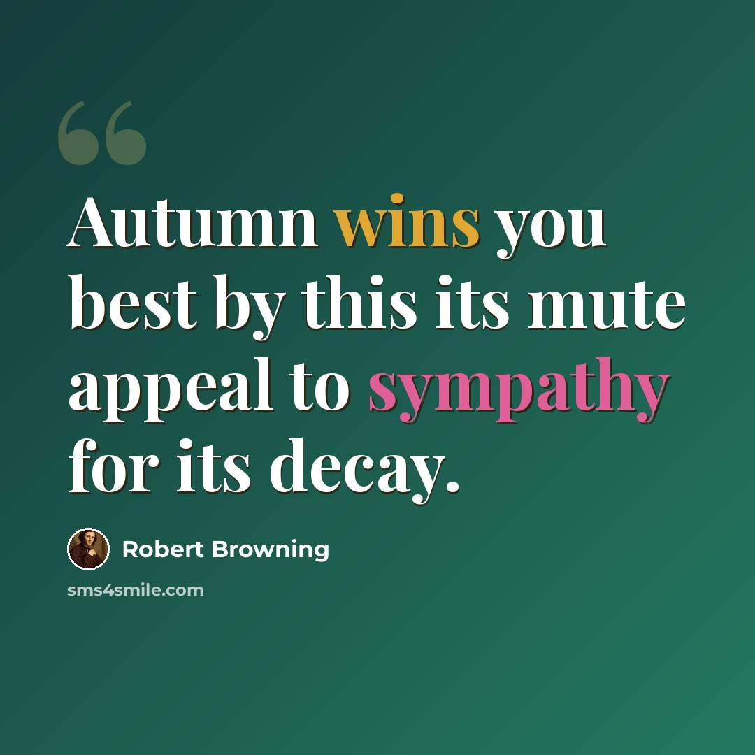 “Autumn wins you best by this its mute appeal to sympathy for its decay.” quote by Robert Browning