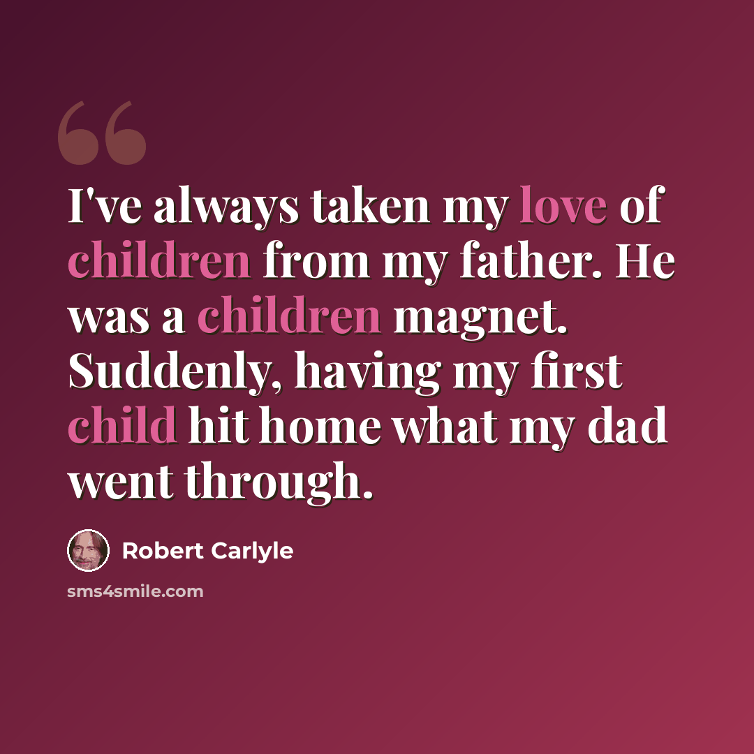 “I've always taken my love of children from my father. He was a children magnet. Suddenly, having my first child hit home what my dad went through.” quote by Robert Carlyle
