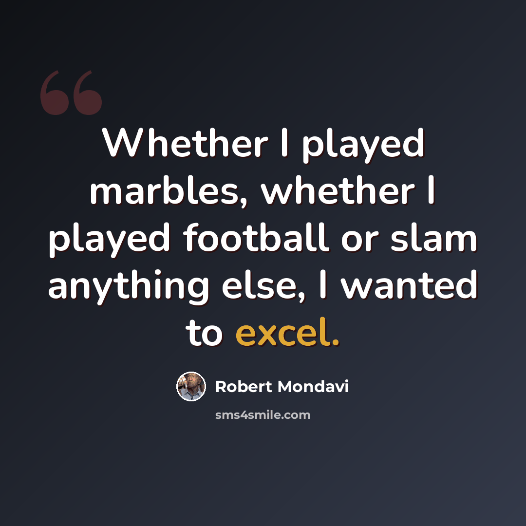 “Whether I played marbles, whether I played football or slam anything else, I wanted to excel.” quote by Robert Mondavi