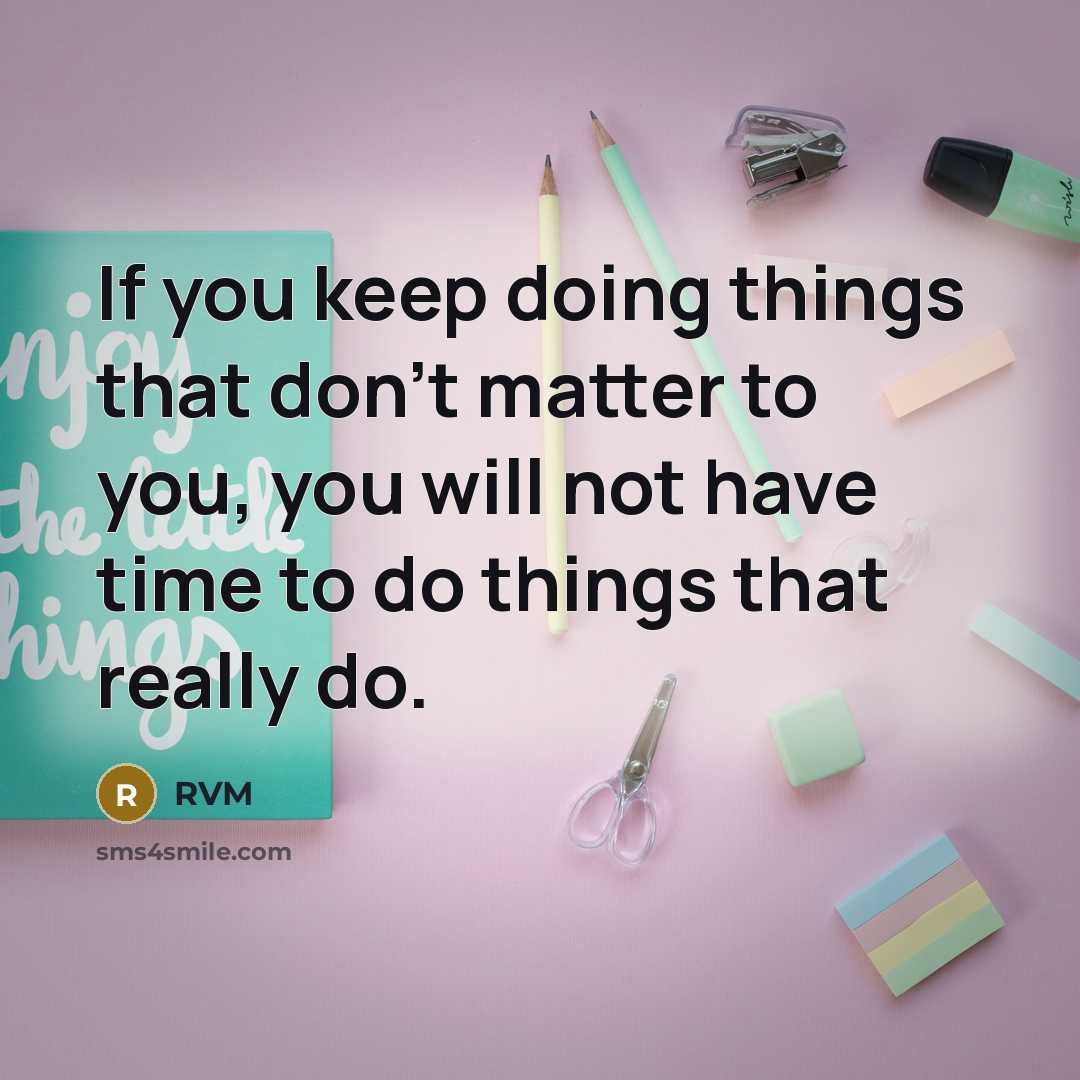 “If you keep doing things that don't matter to you, you will not have time to do things that really do.” quote by RVM