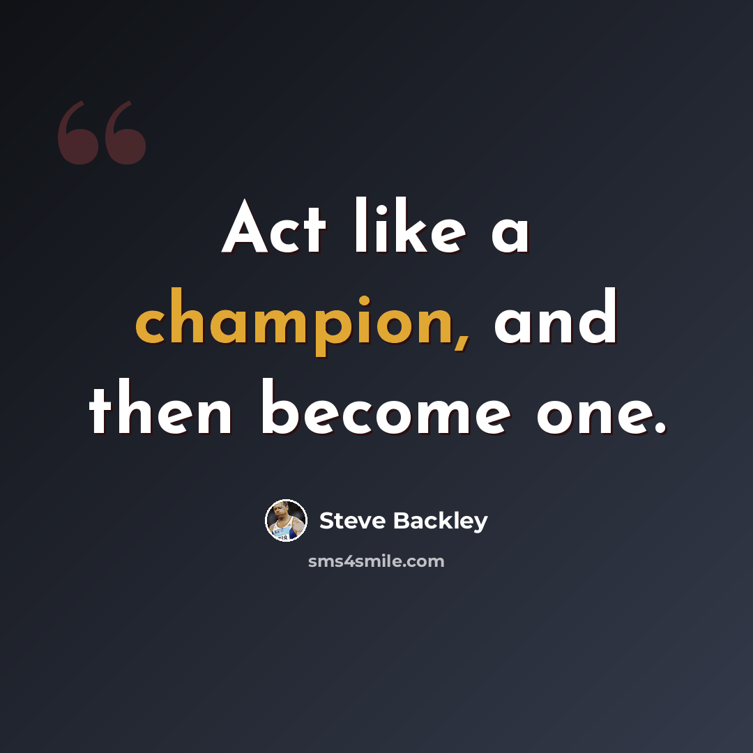 “Act like a champion, and then become one.” quote by Steve Backley