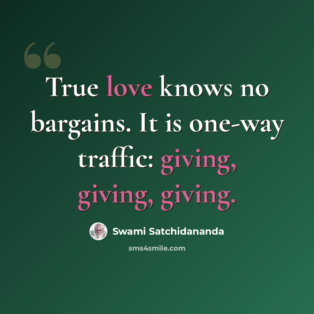 “True love knows no bargains. It is one-way traffic: giving, giving, giving.” quote by Swami Satchidananda