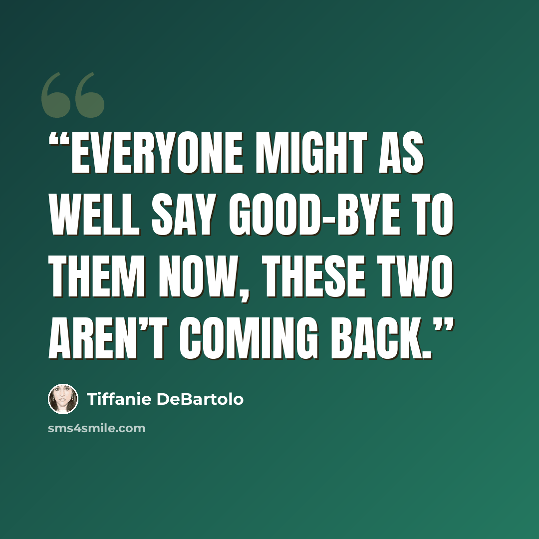 “Everyone might as well say good-bye to them now, these two aren’t coming back.” quote by Tiffanie DeBartolo