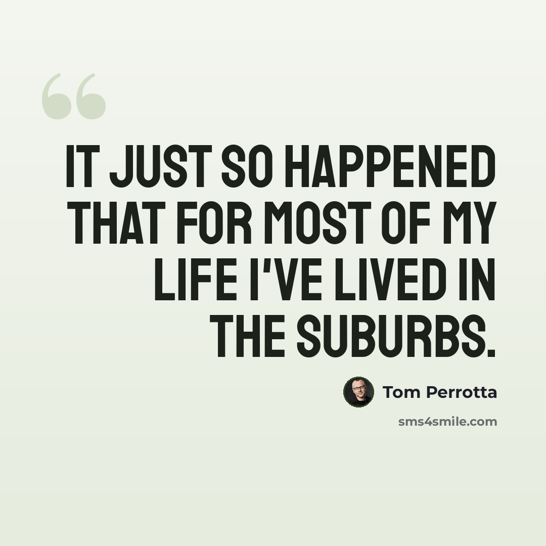 “It just so happened that for most of my life I've lived in the suburbs.” quote by Tom Perrotta