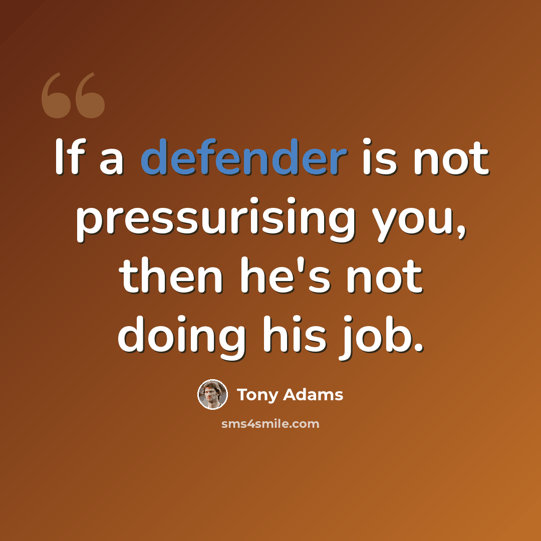 “If a defender is not pressurising you, then he's not doing his job.” quote by Tony Adams