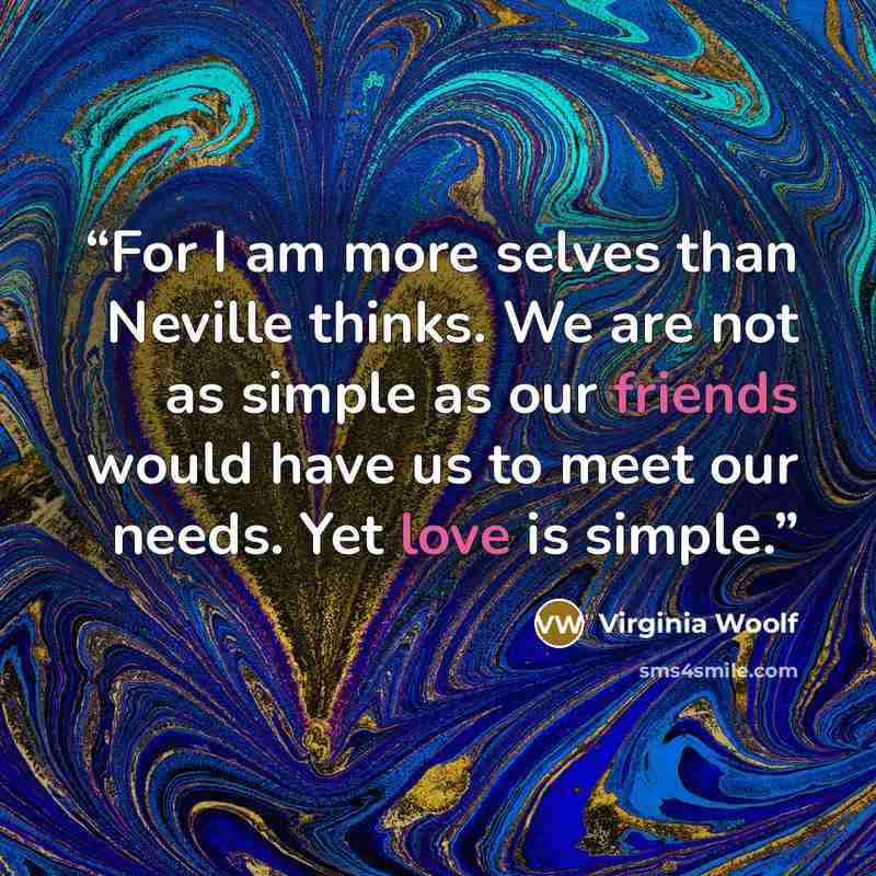 “For I am more selves than Neville thinks. We are not as simple as our friends would have us to meet our needs. Yet love is simple.” quote by virginia woolf