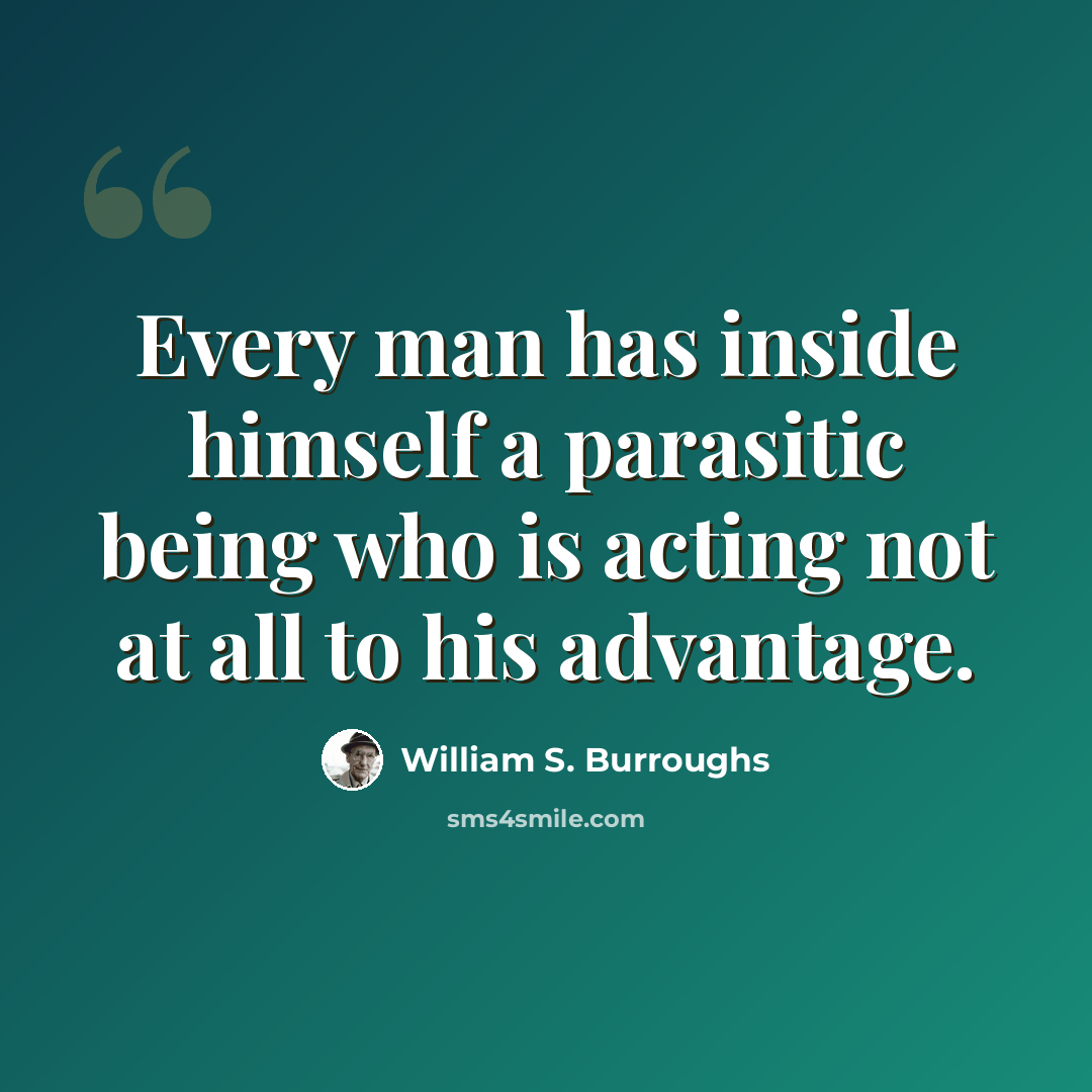 “Every man has inside himself a parasitic being who is acting not at all to his advantage.” quote by William S. Burroughs