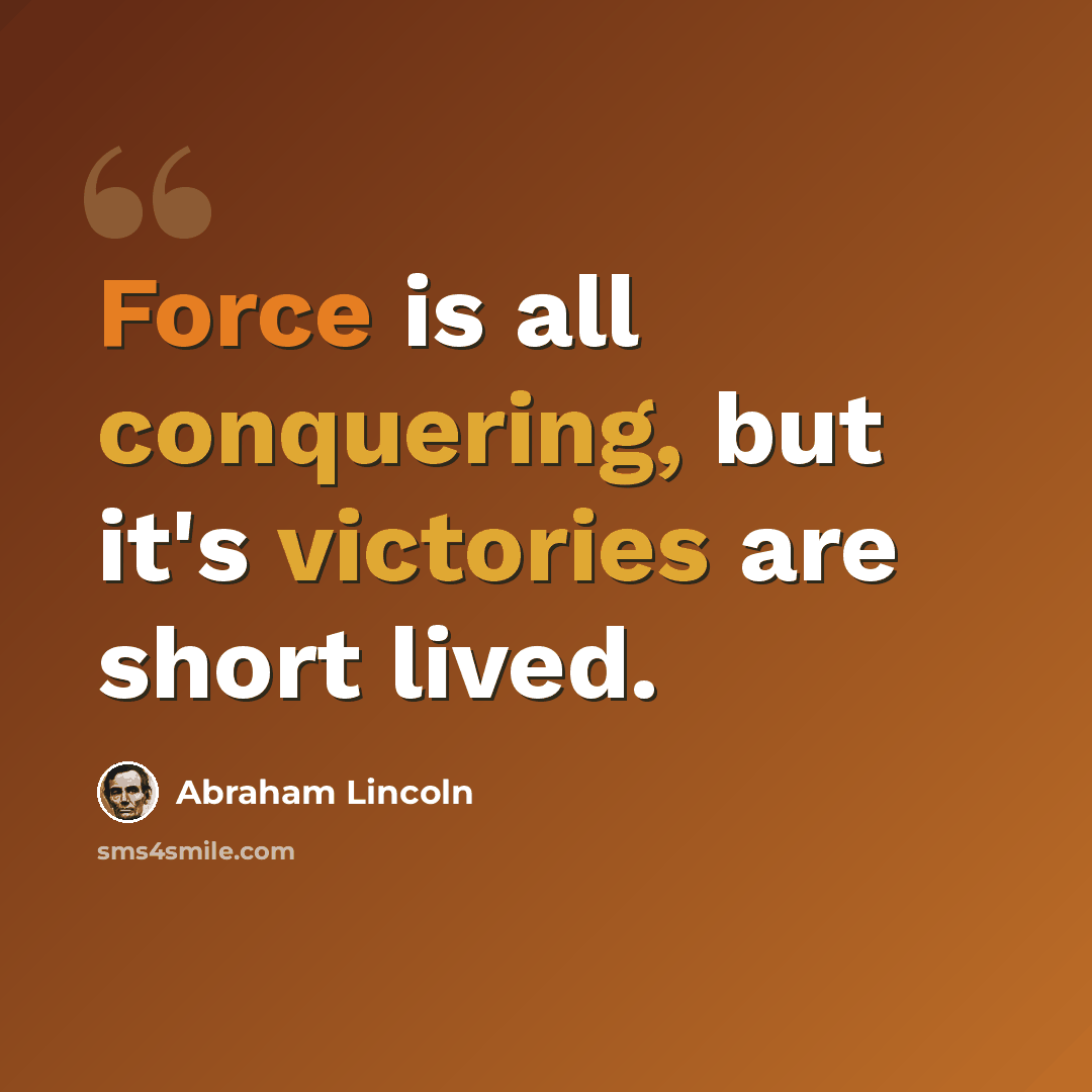 “Force is all conquering, but it's victories are short lived.” quote by Abraham Lincoln