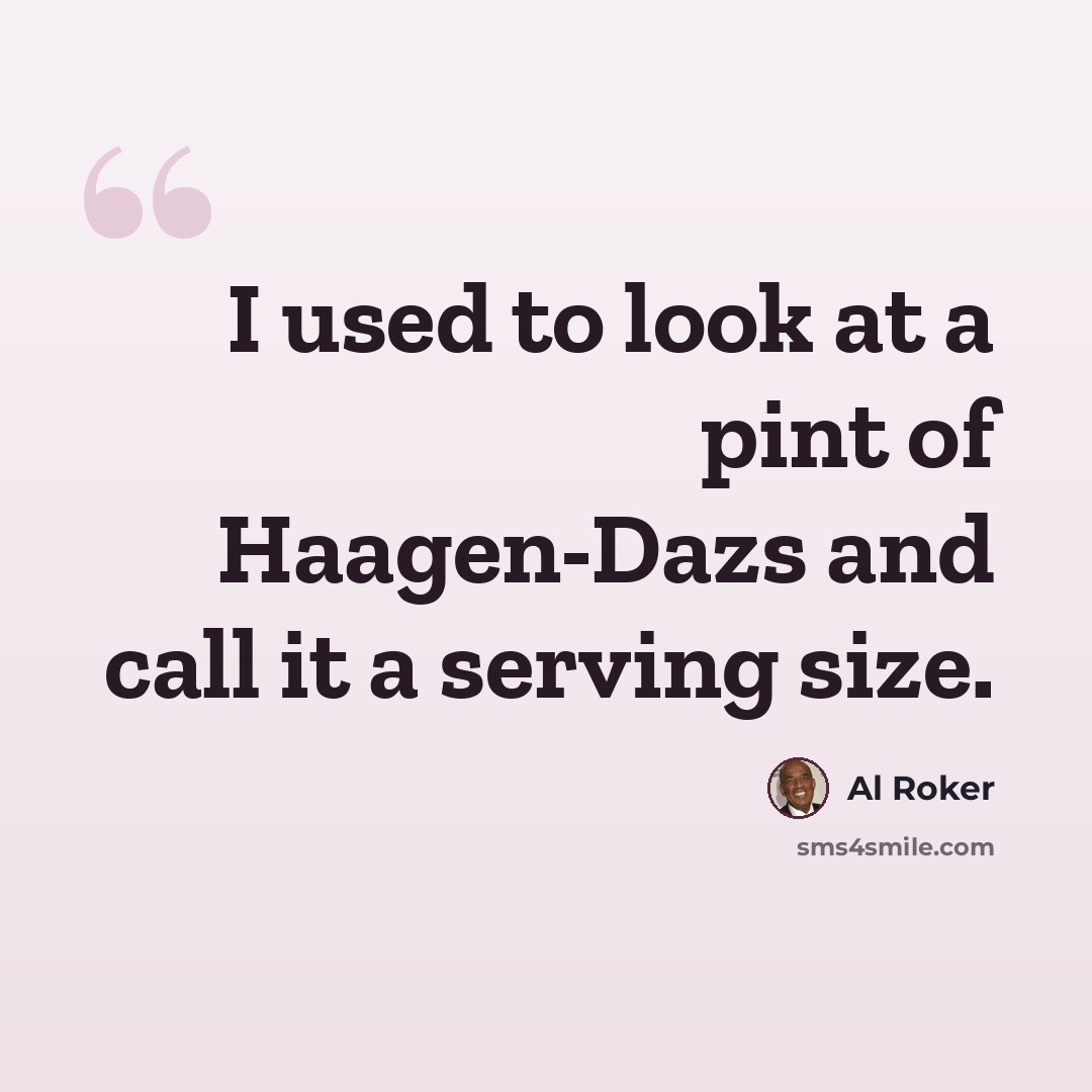 “I used to look at a pint of Haagen-Dazs and call it a serving size.” quote by Al Roker
