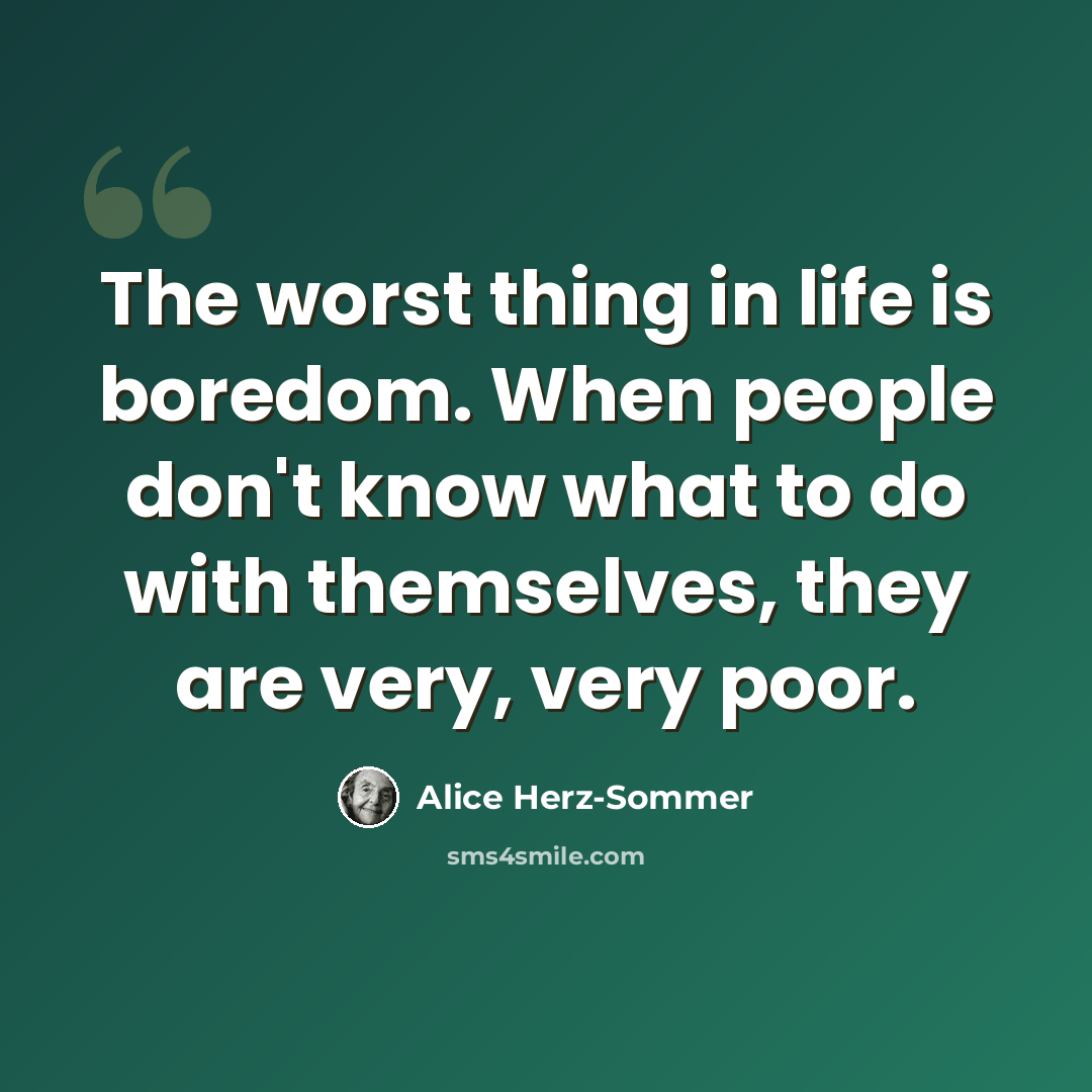 “The worst thing in life is boredom. When people don't know what to do with themselves, they are very, very poor.” quote by Alice Herz-Sommer