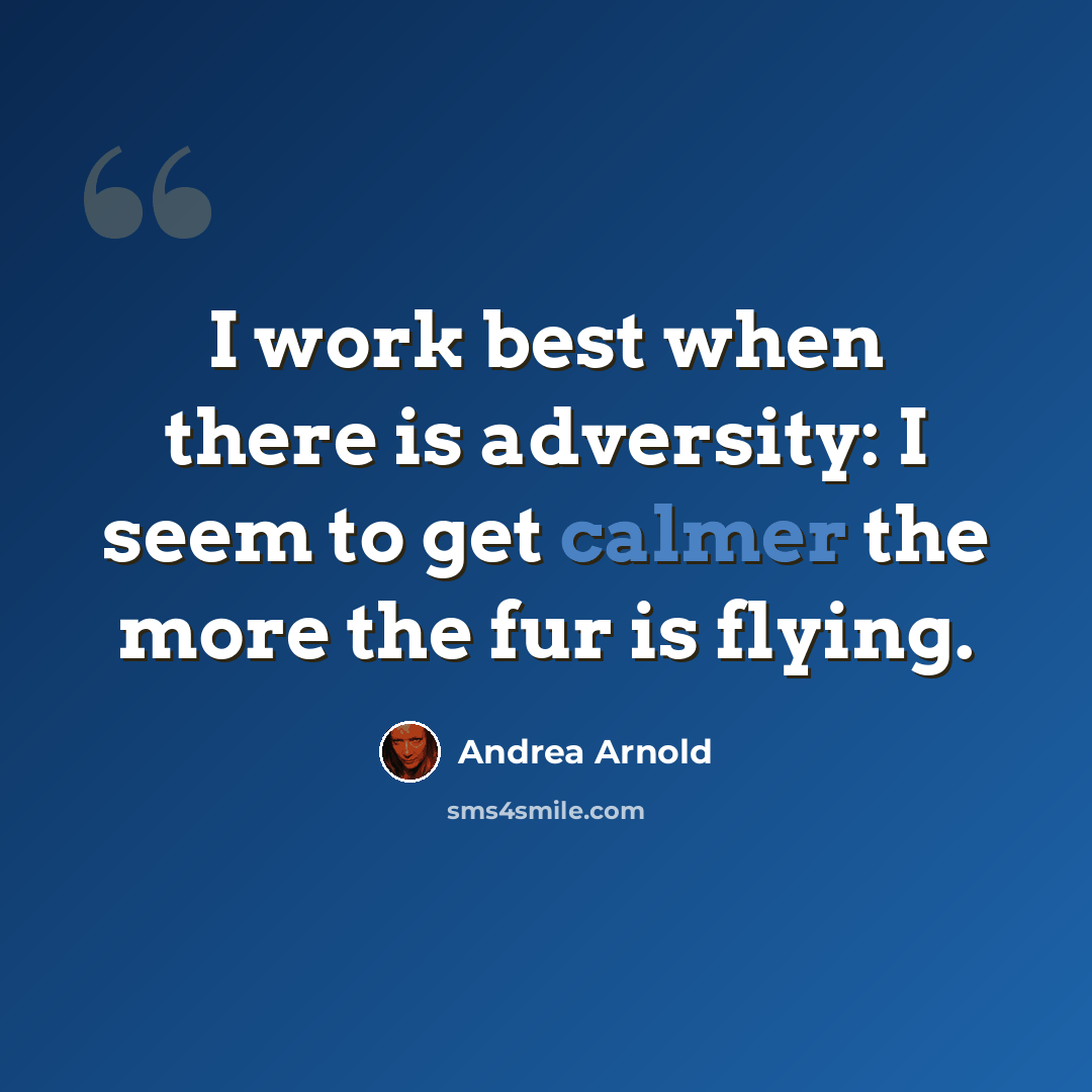 “I work best when there is adversity: I seem to get calmer the more the fur is flying.” quote by Andrea Arnold