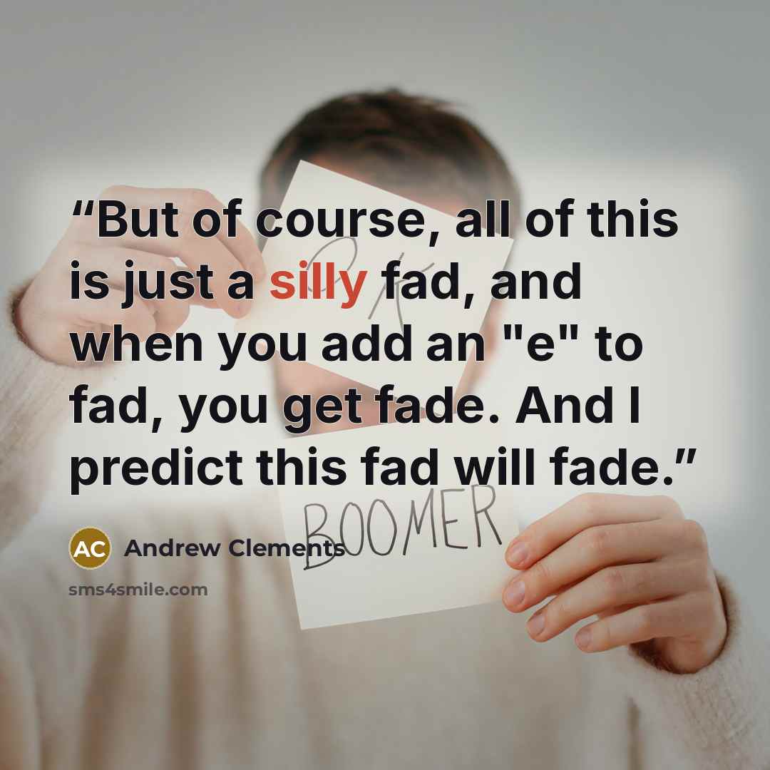 “But of course, all of this is just a silly fad, and when you add an "e" to fad, you get fade. And I predict this fad will fade.” quote by Andrew Clements