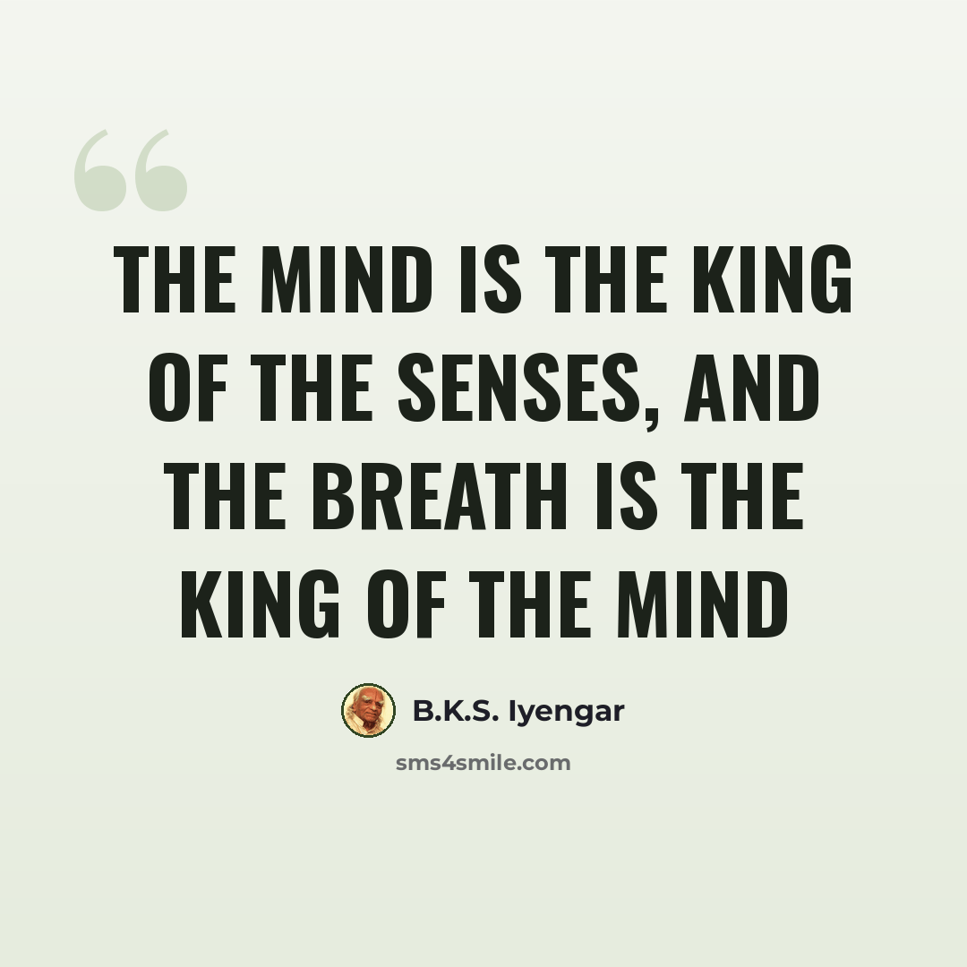 “The mind is the king of the senses, and the breath is the king of the mind” quote by B.K.S. Iyengar