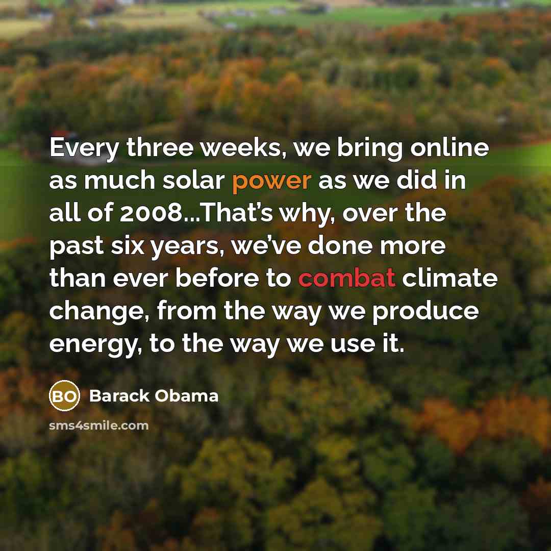 “Every three weeks, we bring online as much solar power as we did in all of 2008...That’s why, over the past six years, we’ve done more than ever before to combat climate change, from the way we produce energy, to the way we use it.” quote by Barack Obama