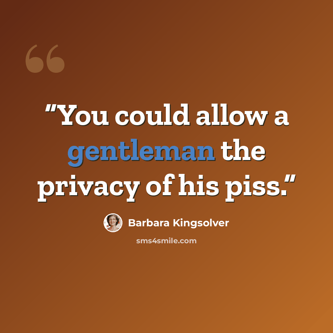 “You could allow a gentleman the privacy of his piss.” quote by Barbara Kingsolver