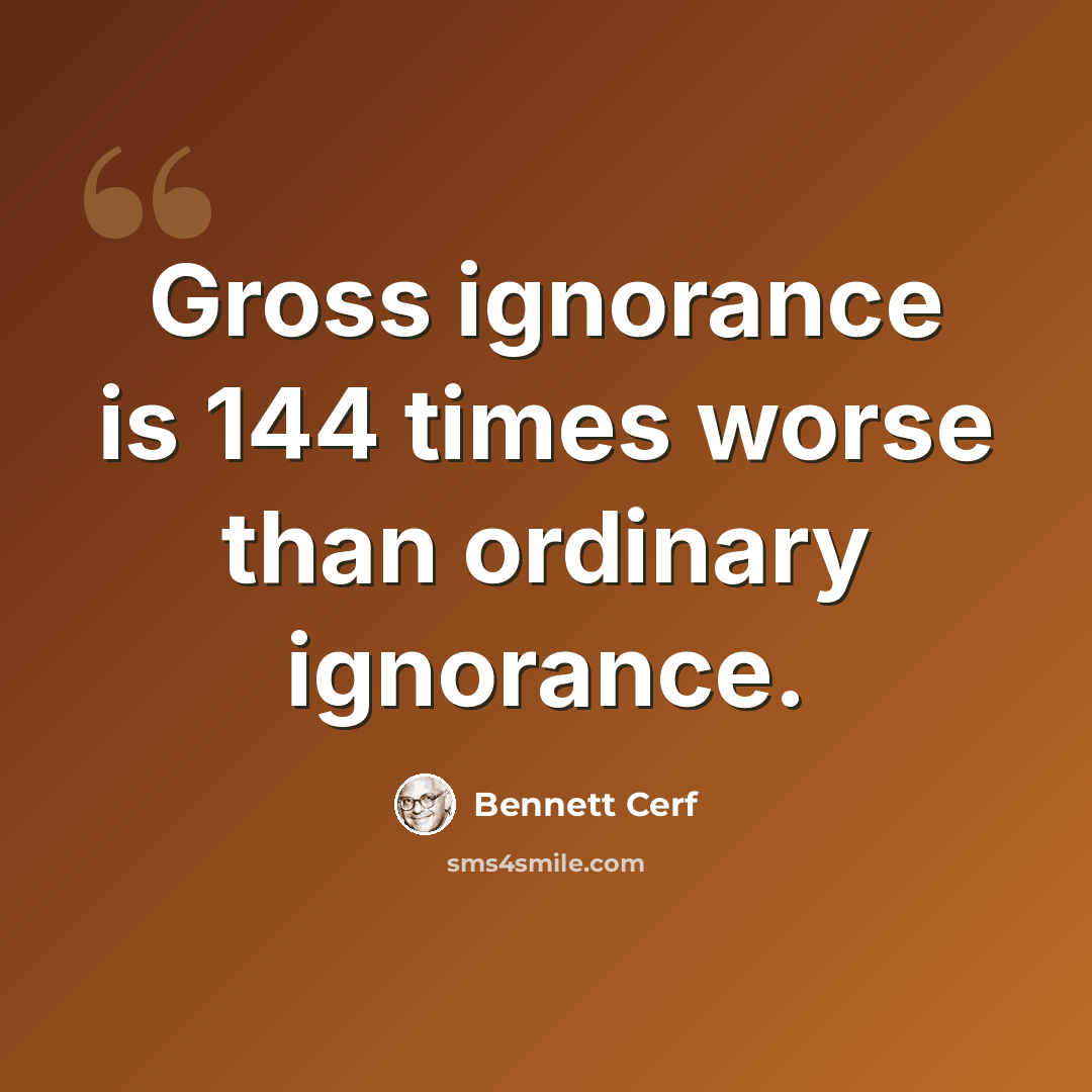 “Gross ignorance is 144 times worse than ordinary ignorance.” quote by Bennett Cerf