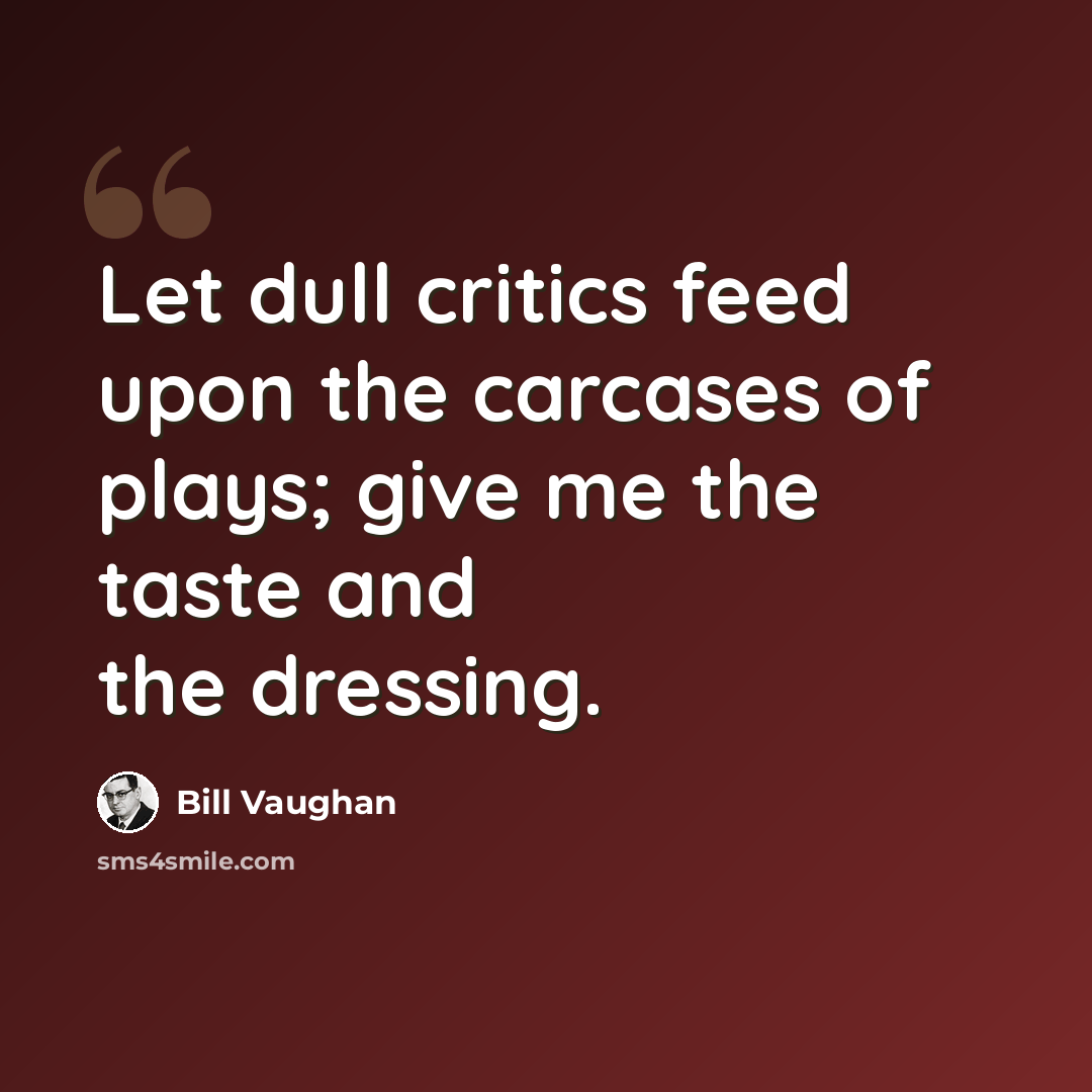 “Let dull critics feed upon the carcases of plays; give me the taste and the dressing.” quote by Bill Vaughan