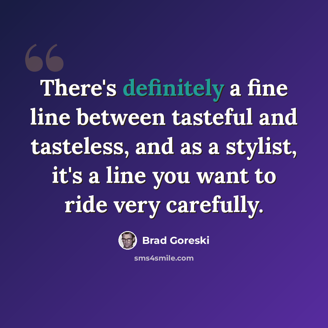 “There's definitely a fine line between tasteful and tasteless, and as a stylist, it's a line you want to ride very carefully.” quote by Brad Goreski