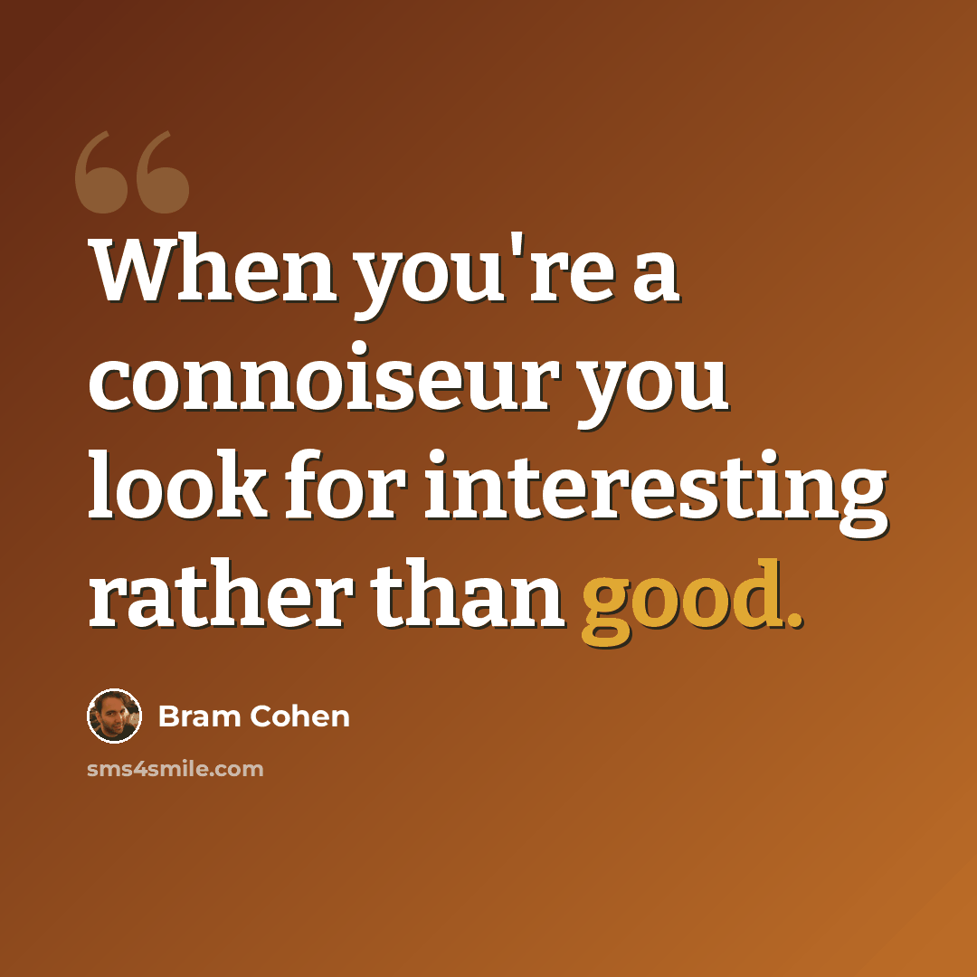 “When you're a connoiseur you look for interesting rather than good.” quote by Bram Cohen