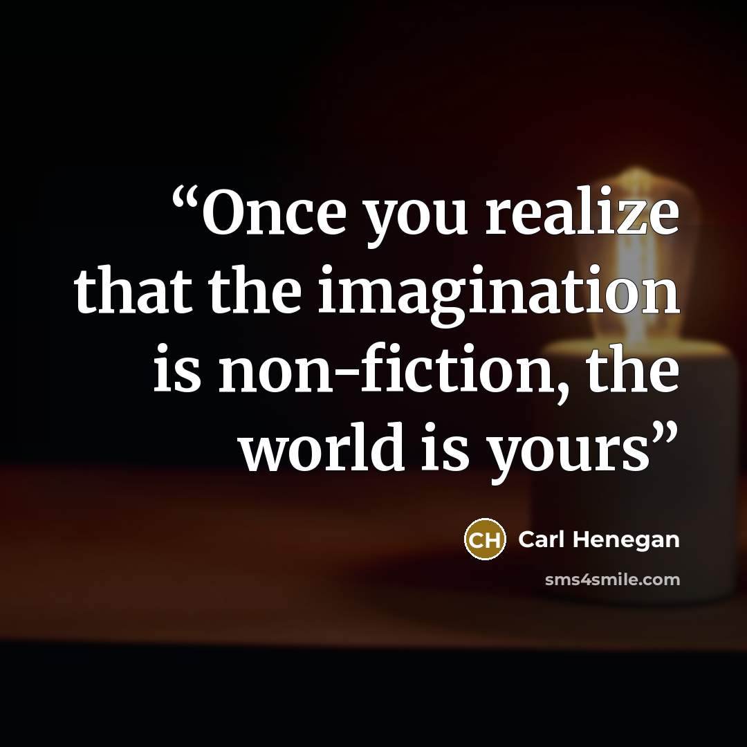 “Once you realize that the imagination is non-fiction, the world is yours” quote by Carl Henegan