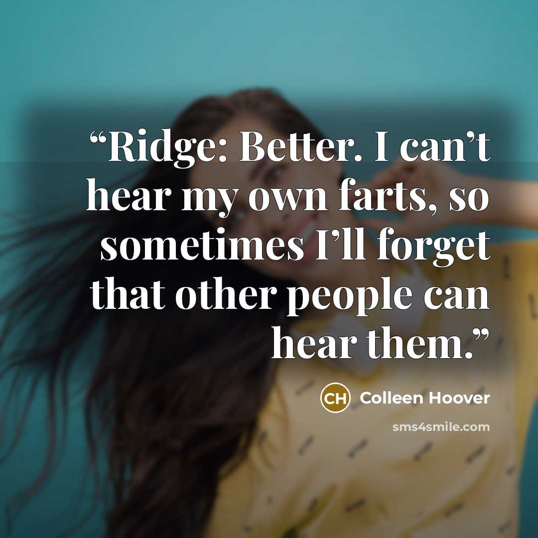 “Ridge: Better. I can’t hear my own farts, so sometimes I’ll forget that other people can hear them.” quote by Colleen Hoover