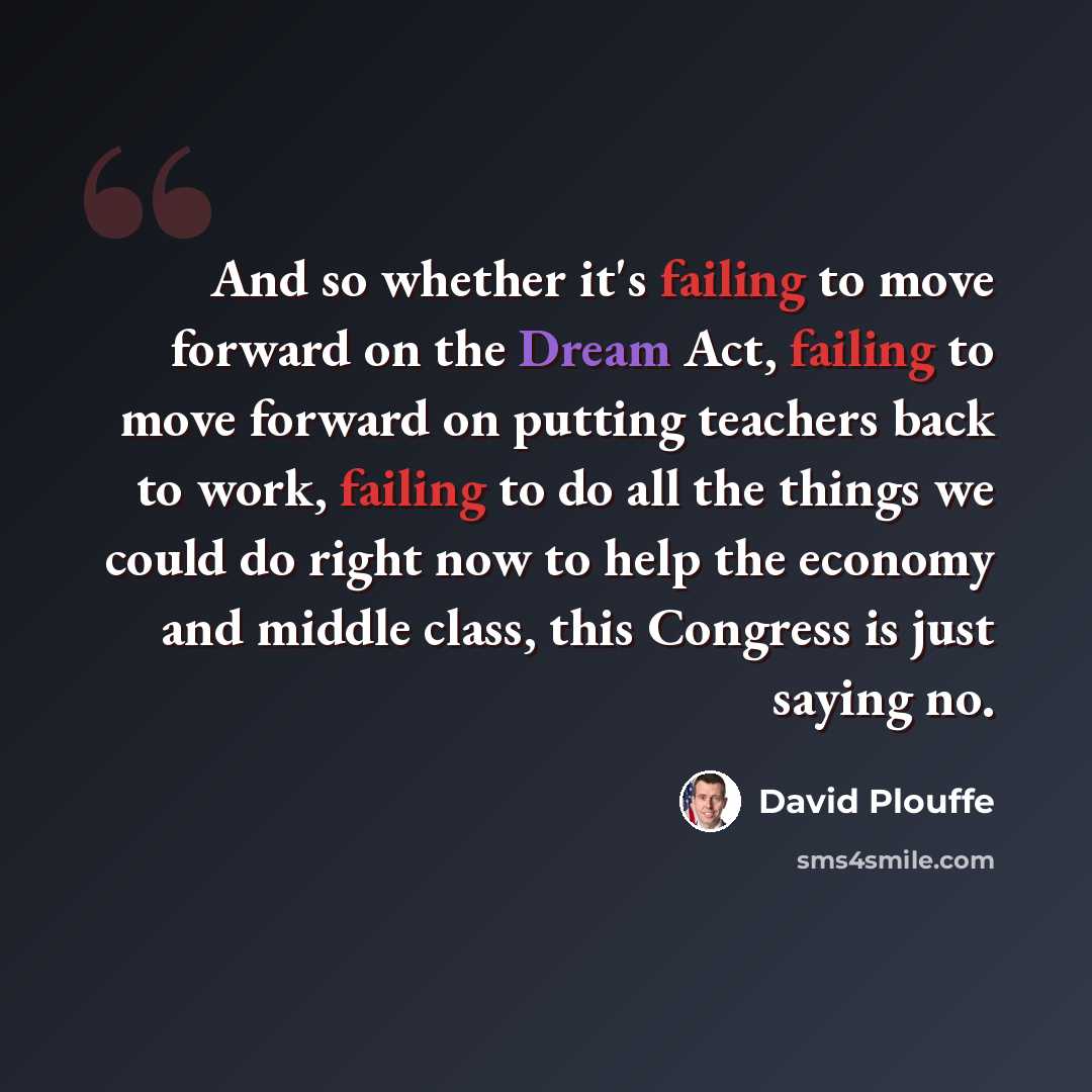 “And so whether it's failing to move forward on the Dream Act, failing to move forward on putting teachers back to work, failing to do all the things we could do right now to help the economy and middle class, this Congress is just saying no.” quote by David Plouffe