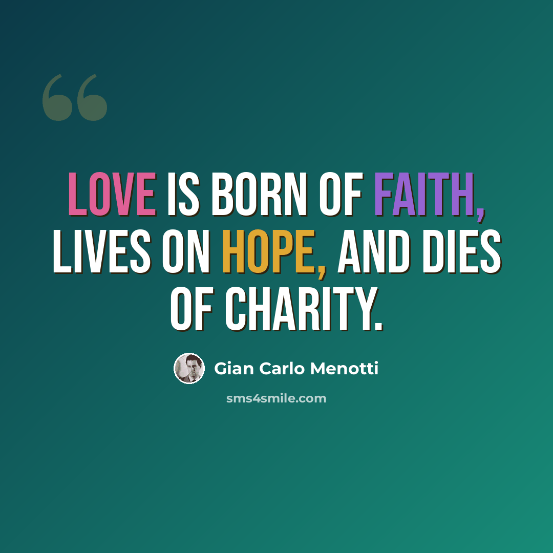 “Love is born of faith, lives on hope, and dies of charity.” quote by Gian Carlo Menotti