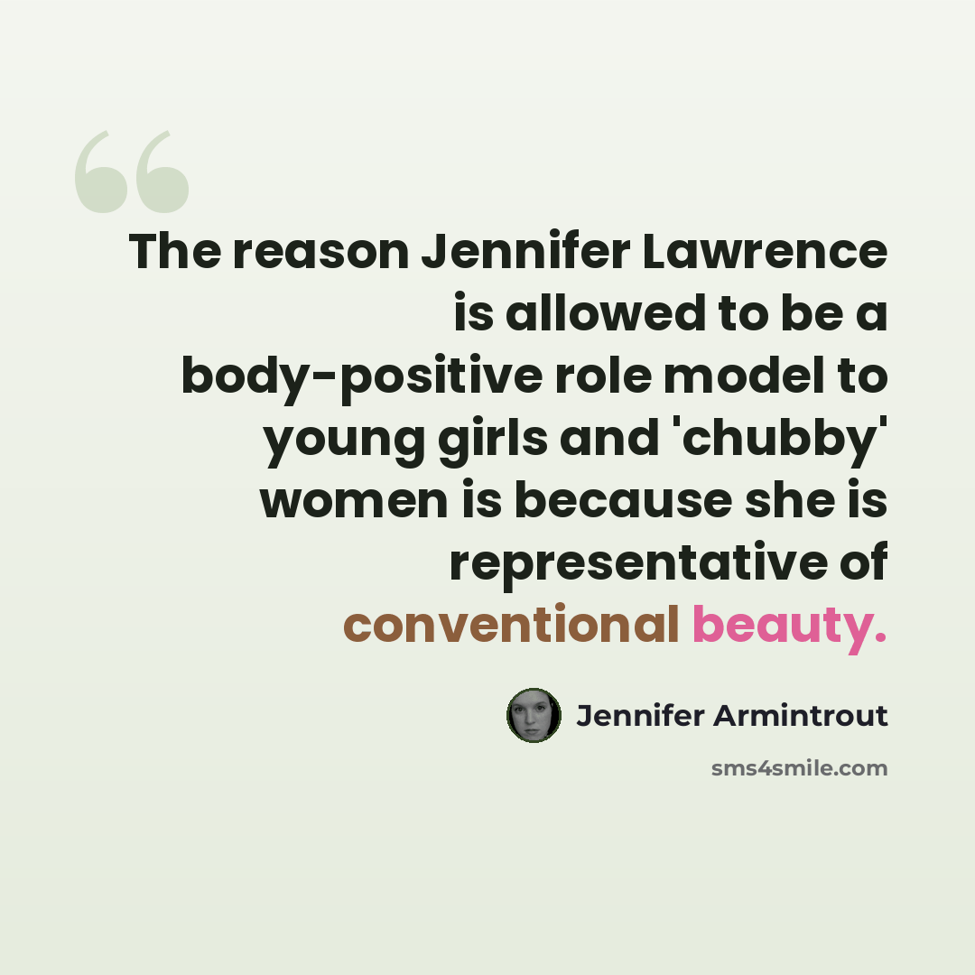“The reason Jennifer Lawrence is allowed to be a body-positive role model to young girls and 'chubby' women is because she is representative of conventional beauty.” quote by Jennifer Armintrout