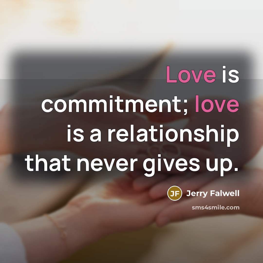 “Love is commitment; love is a relationship that never gives up.” quote by Jerry Falwell