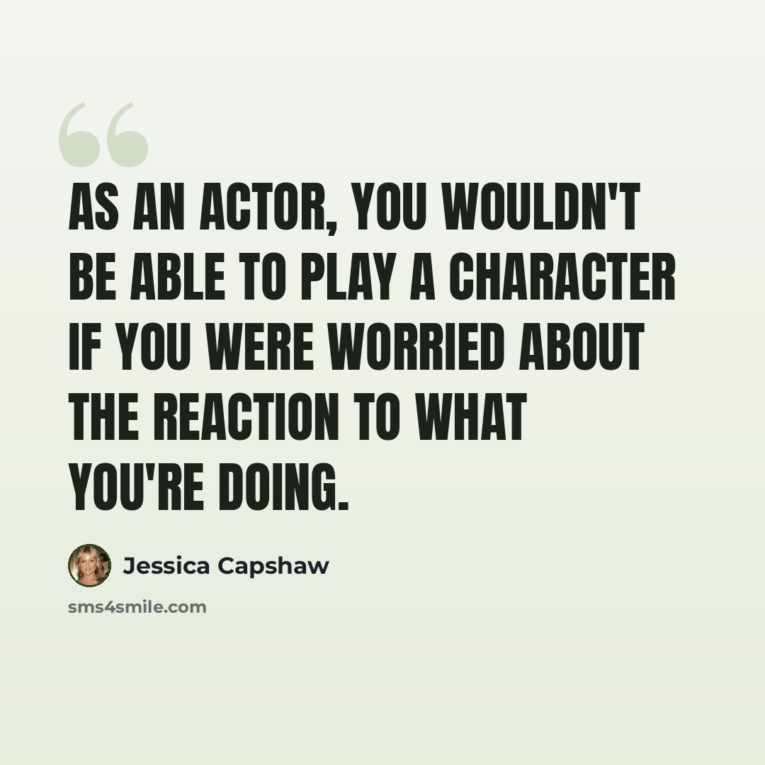 “As an actor, you wouldn't be able to play a character if you were worried about the reaction to what you're doing.” quote by Jessica Capshaw