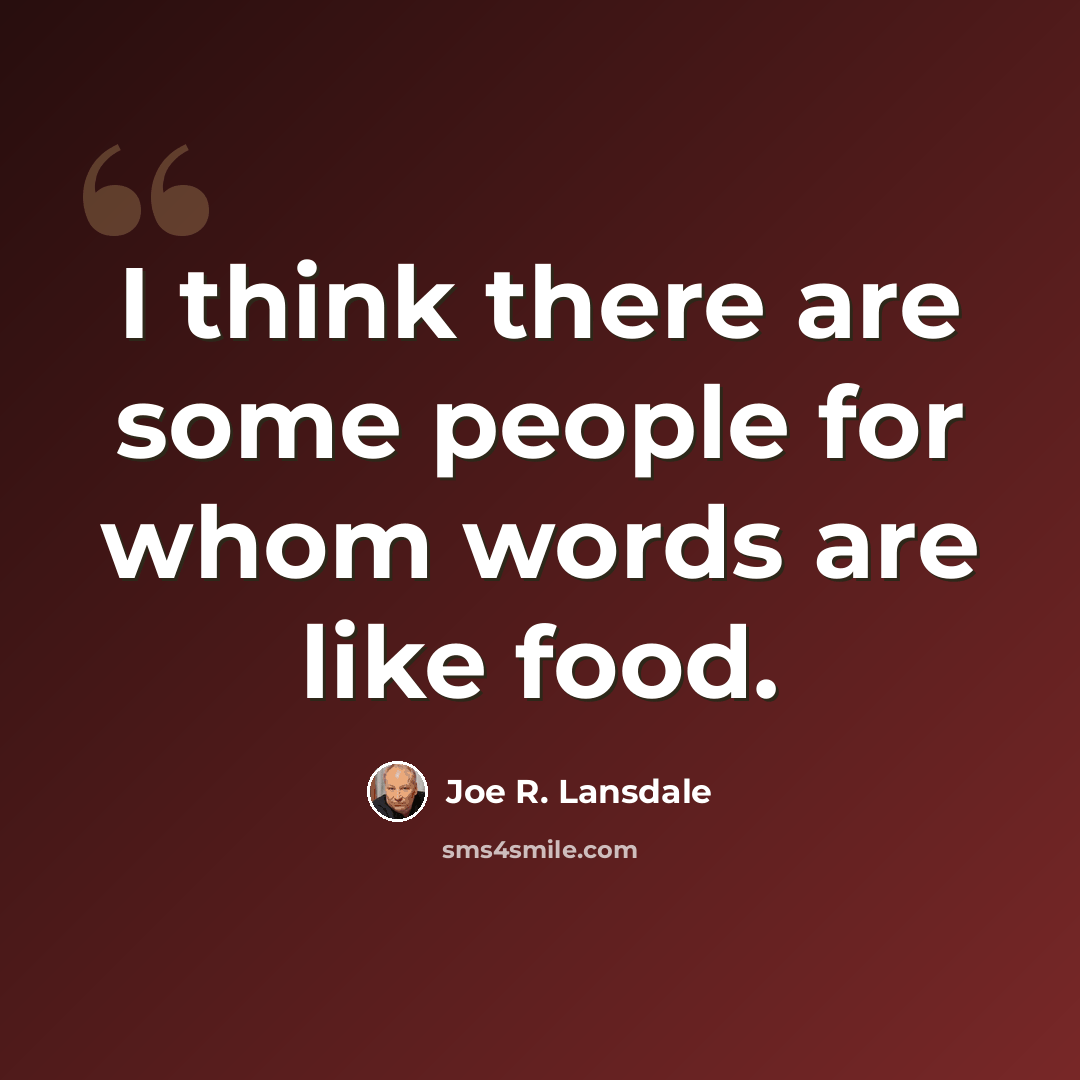 “I think there are some people for whom words are like food.” quote by Joe R. Lansdale