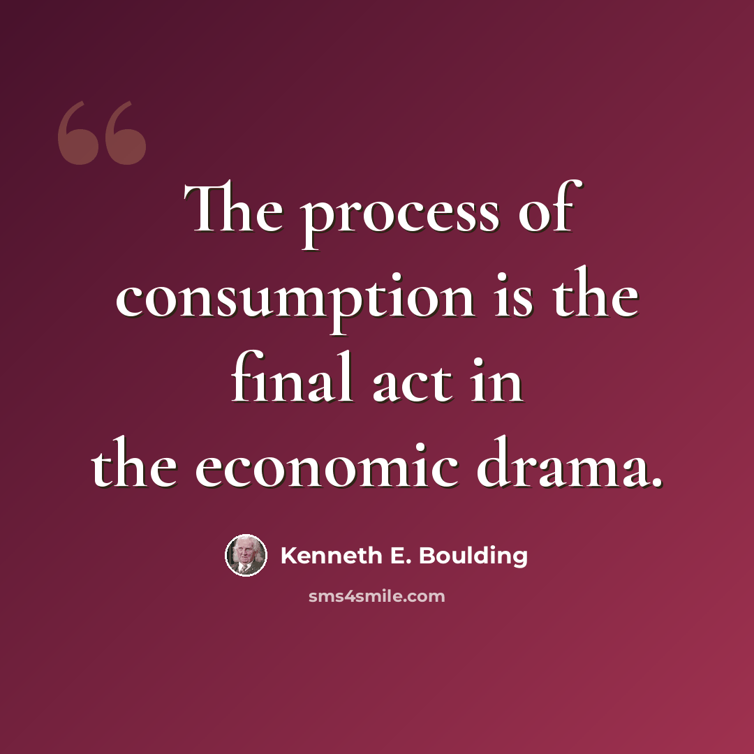 “The process of consumption is the final act in the economic drama.” quote by Kenneth E. Boulding