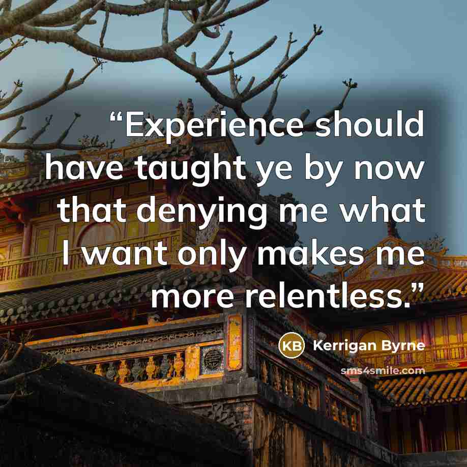 “Experience should have taught ye by now that denying me what I want only makes me more relentless.” quote by Kerrigan Byrne