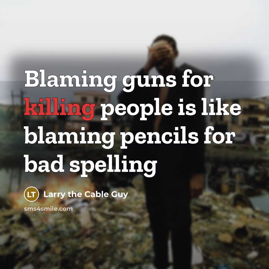 “Blaming guns for killing people is like blaming pencils for bad spelling” quote by Larry the Cable Guy