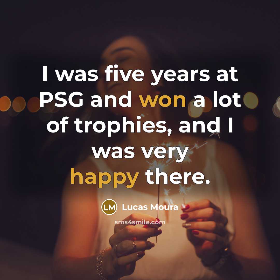 “I was five years at PSG and won a lot of trophies, and I was very happy there.” quote by Lucas Moura