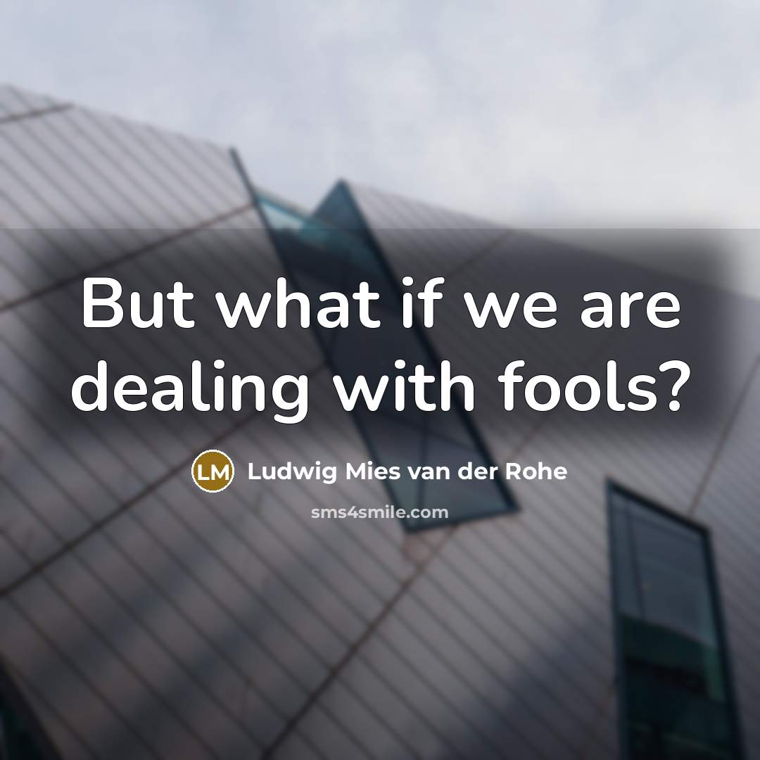“But what if we are dealing with fools?” quote by Ludwig Mies van der Rohe