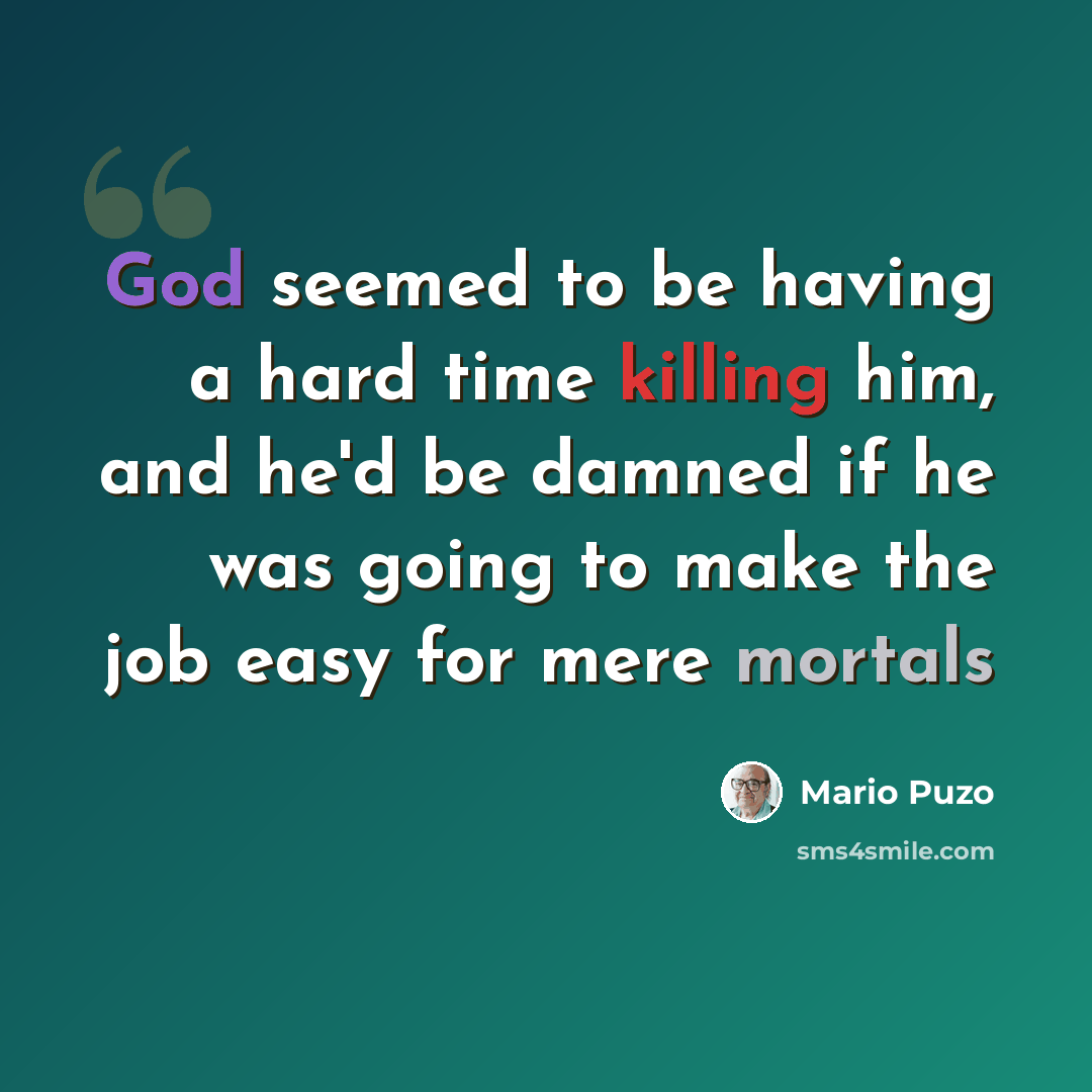 “God seemed to be having a hard time killing him, and he'd be damned if he was going to make the job easy for mere mortals” quote by Mario Puzo