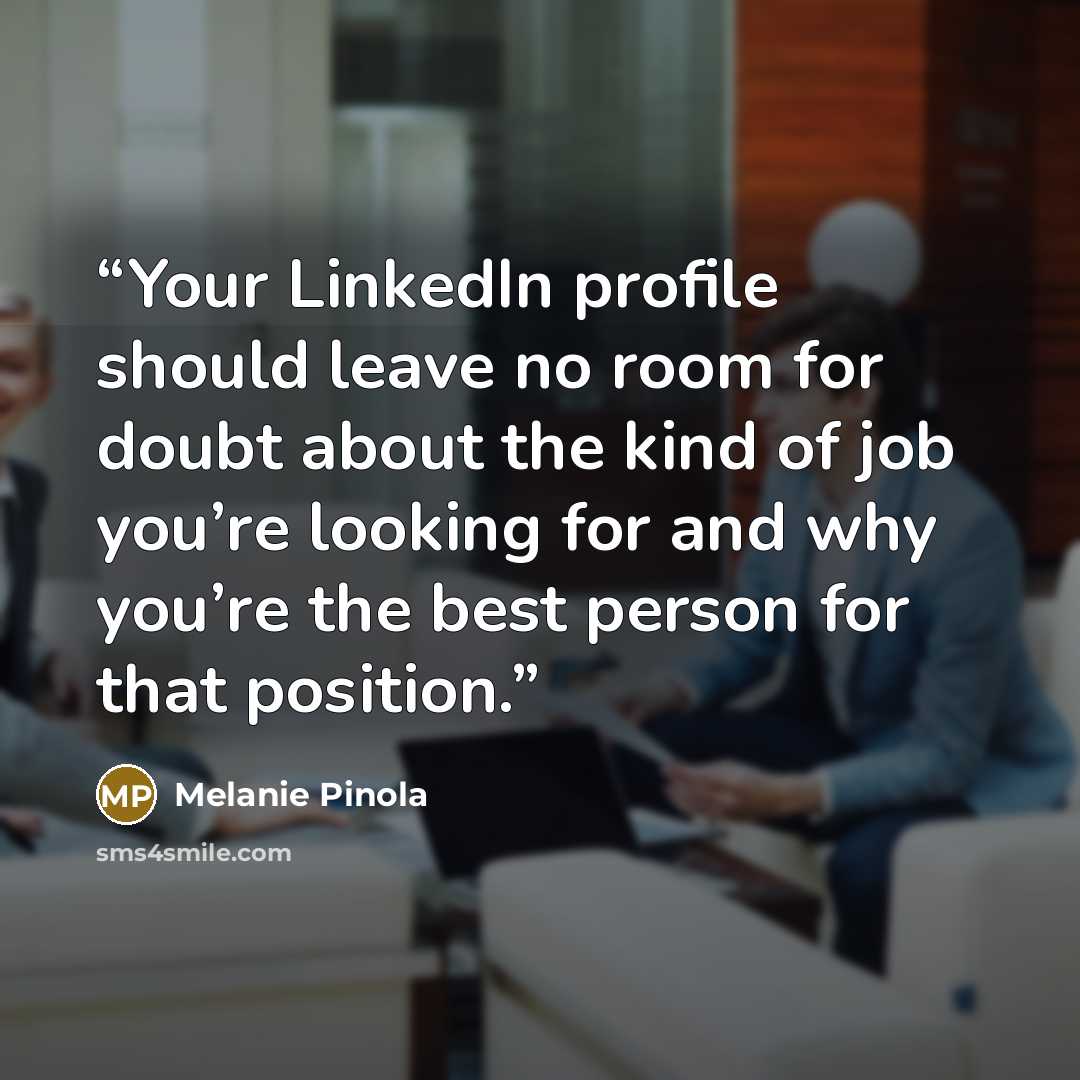 “Your LinkedIn profile should leave no room for doubt about the kind of job you’re looking for and why you’re the best person for that position.” quote by Melanie Pinola