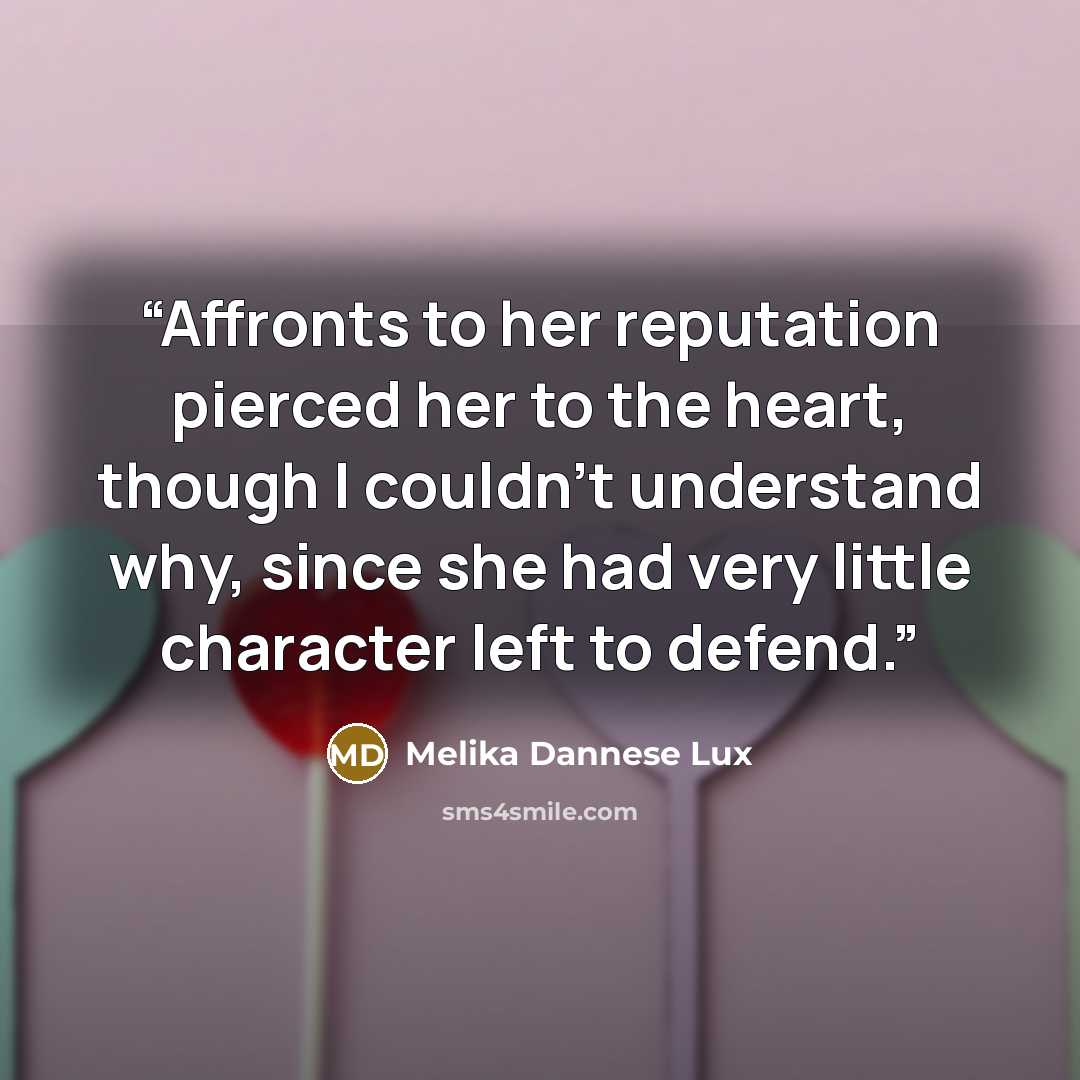 “Affronts to her reputation pierced her to the heart, though I couldn’t understand why, since she had very little character left to defend.” quote by Melika Dannese Lux