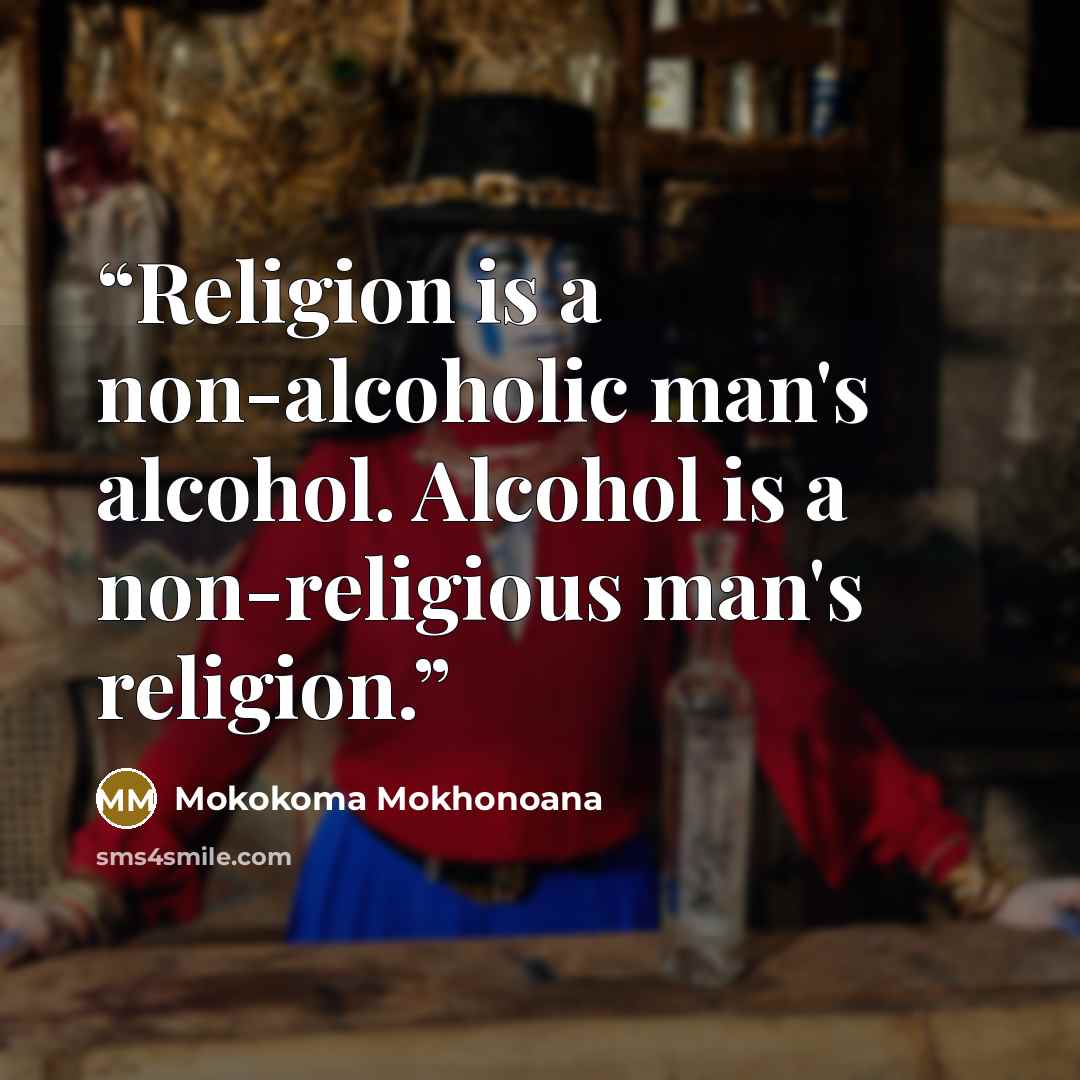 “Religion is a non-alcoholic man's alcohol. Alcohol is a non-religious man's religion.” quote by Mokokoma Mokhonoana