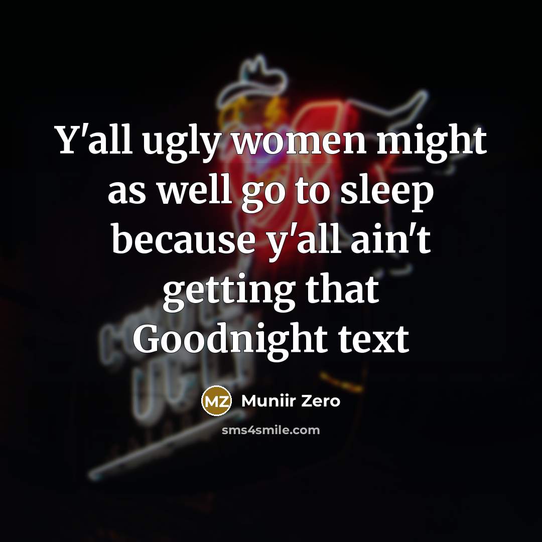 “Y'all ugly women might as well go to sleep because y'all ain't getting that Goodnight text” quote by Muniir Zero