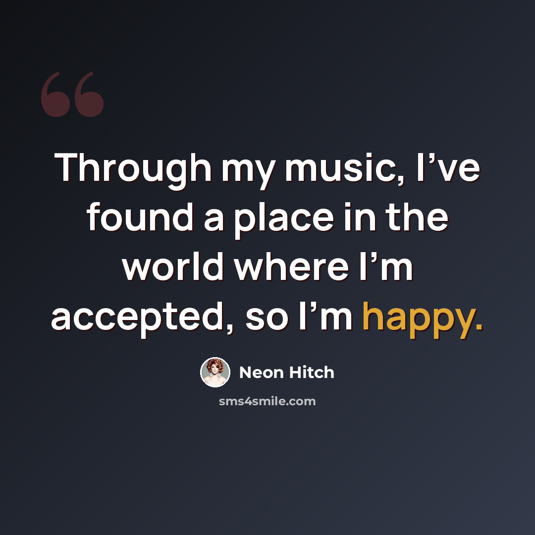 “Through my music, I've found a place in the world where I'm accepted, so I'm happy.” quote by Neon Hitch