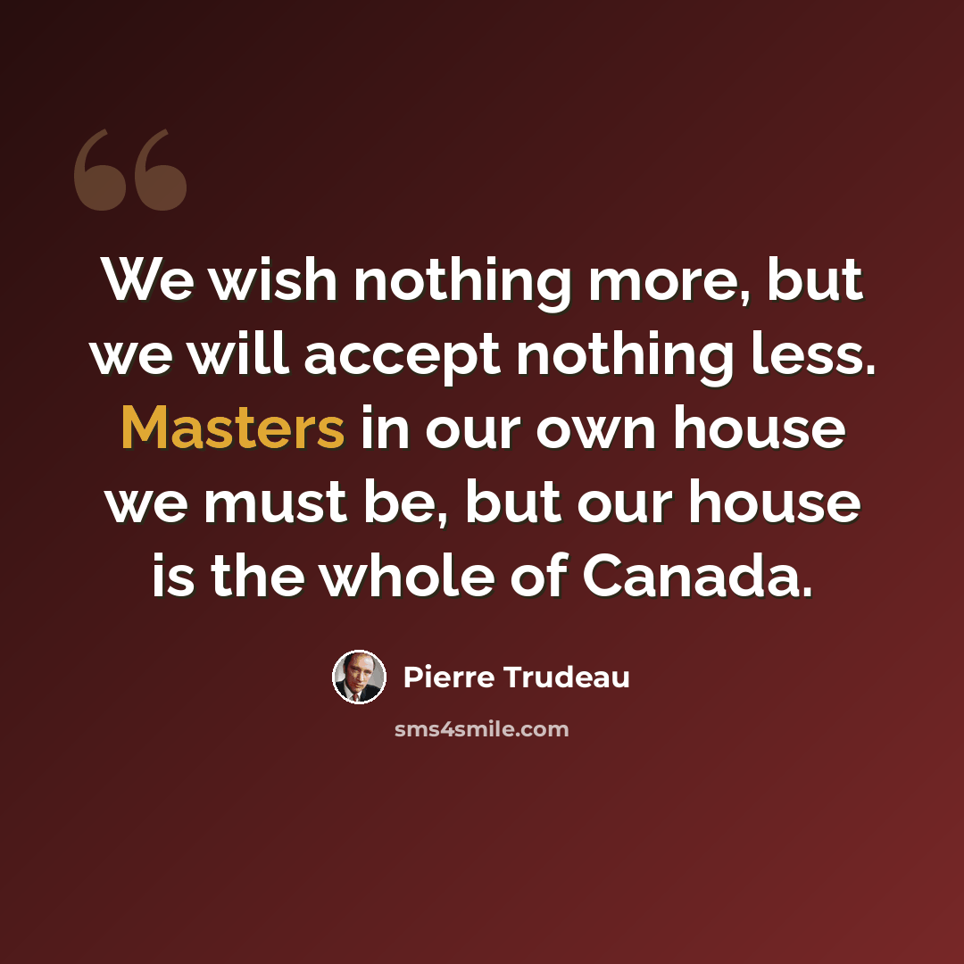 “We wish nothing more, but we will accept nothing less. Masters in our own house we must be, but our house is the whole of Canada.” quote by Pierre Trudeau
