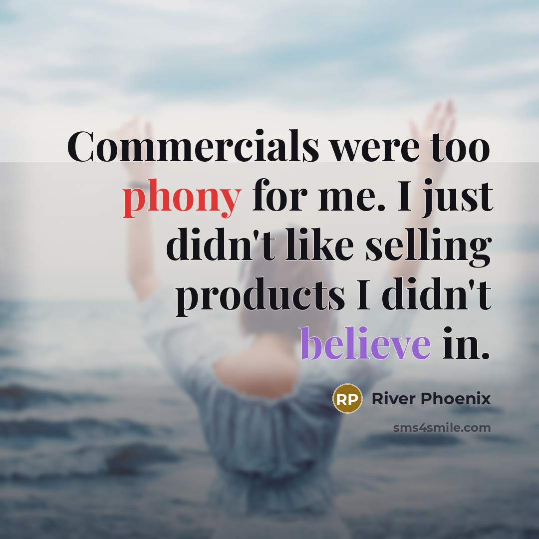 “Commercials were too phony for me. I just didn't like selling products I didn't believe in.” quote by River Phoenix