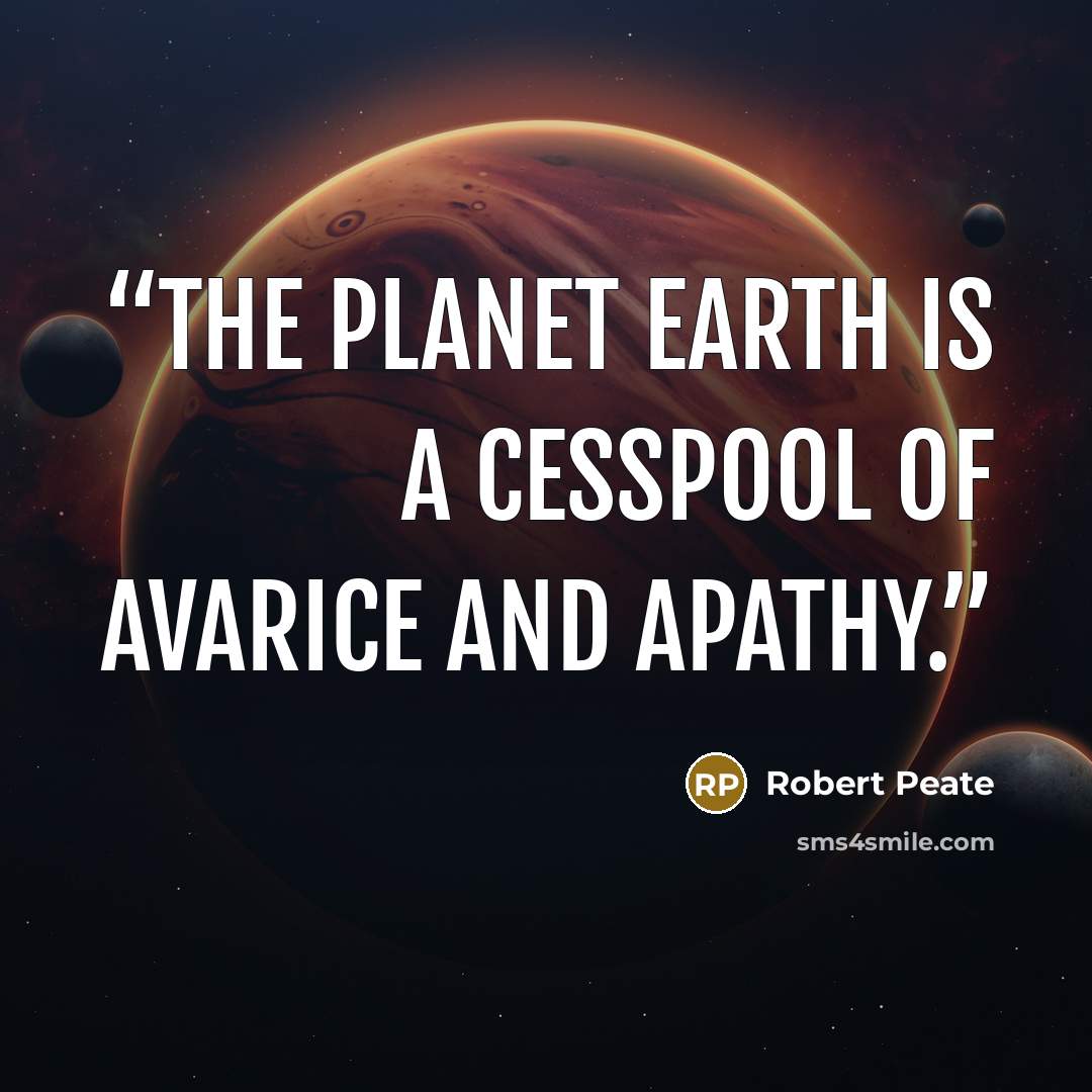 “The Planet Earth is a cesspool of avarice and apathy.” quote by Robert Peate
