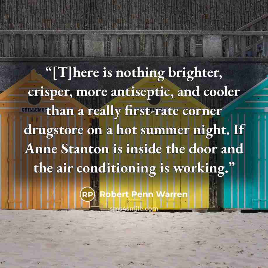 “[T]here is nothing brighter, crisper, more antiseptic, and cooler than a really first-rate corner drugstore on a hot summer night. If Anne Stanton is inside the door and the air conditioning is working.” quote by Robert Penn Warren