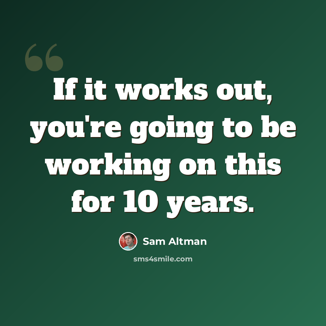 “If it works out, you're going to be working on this for 10 years.” quote by Sam Altman