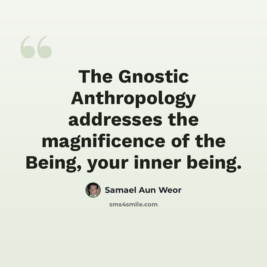 “The Gnostic Anthropology addresses the magnificence of the Being, your inner being.” quote by Samael Aun Weor